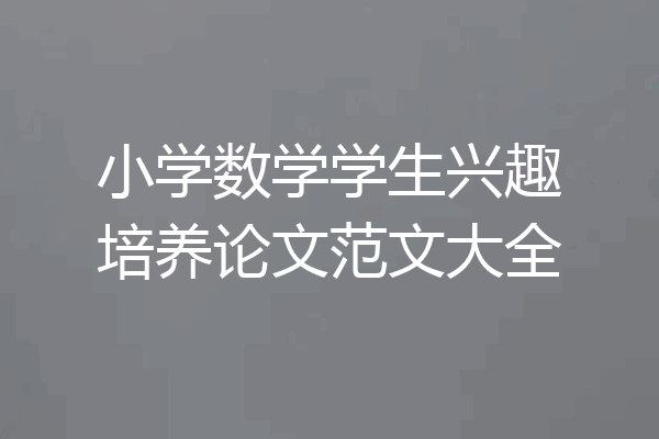 小学数学学生兴趣培养论文范文大全