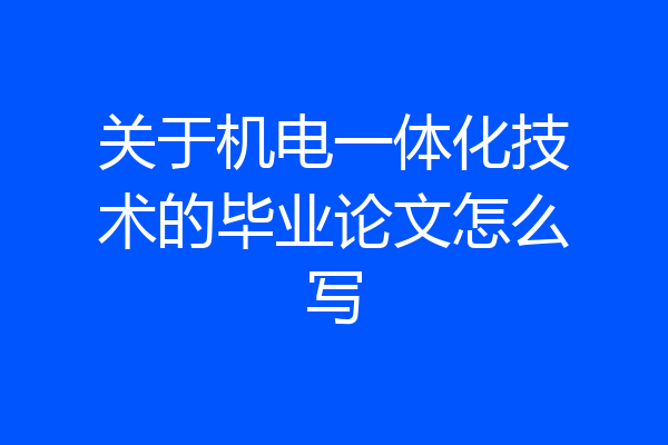 关于机电一体化技术的毕业论文怎么写