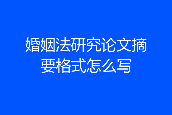 婚姻法研究论文摘要格式怎么写