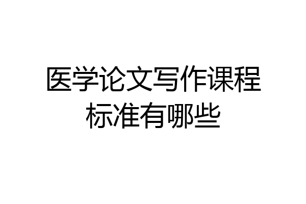 医学论文写作课程标准有哪些