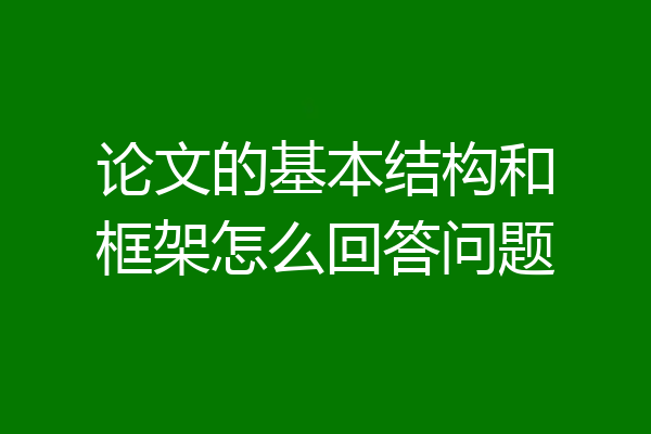 论文的基本结构和框架怎么回答问题