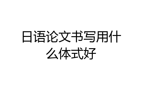 日语论文书写用什么体式好