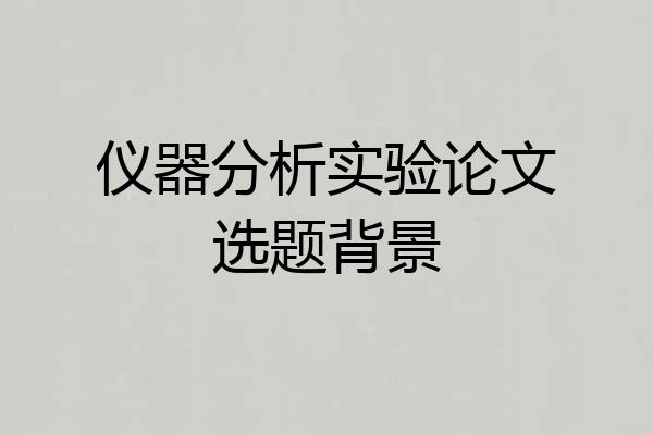 仪器分析实验论文选题背景