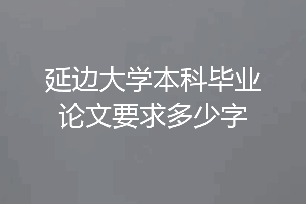 延边大学本科毕业论文要求多少字