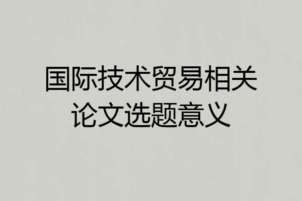 国际技术贸易相关论文选题意义