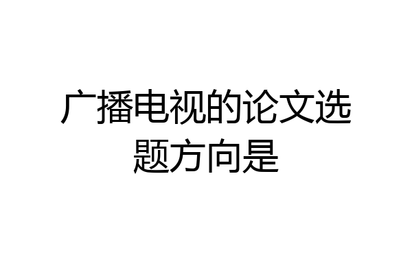 广播电视的论文选题方向是