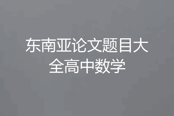 东南亚论文题目大全高中数学