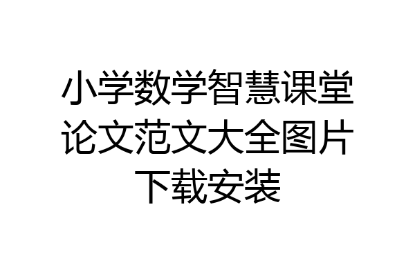 小学数学智慧课堂论文范文大全图片下载安装