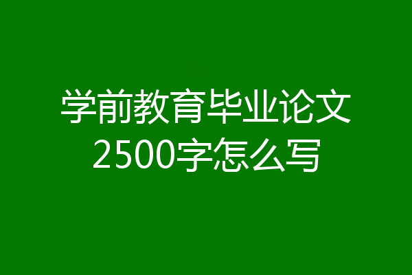 学前教育毕业论文2500字怎么写