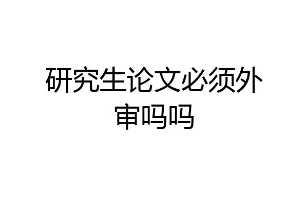 研究生论文必须外审吗吗