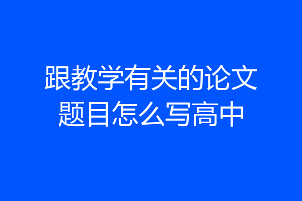 跟教学有关的论文题目怎么写高中