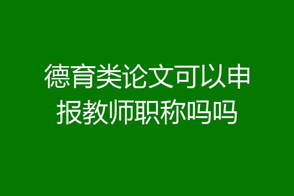 德育类论文可以申报教师职称吗吗