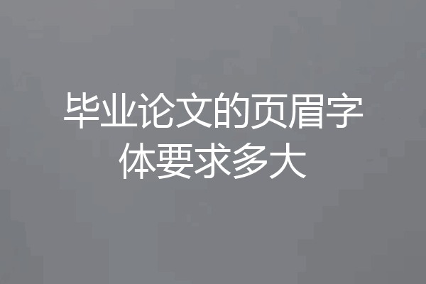 毕业论文的页眉字体要求多大