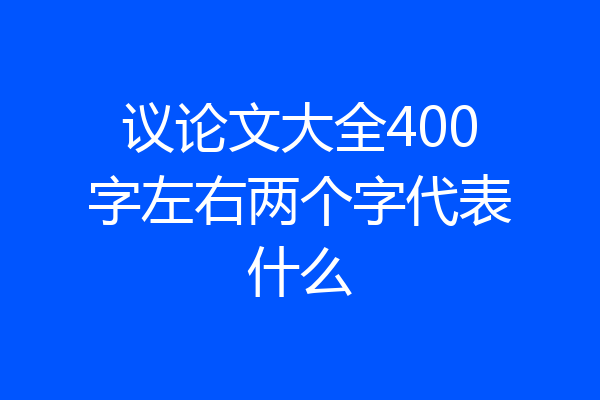 议论文大全400字左右两个字代表什么