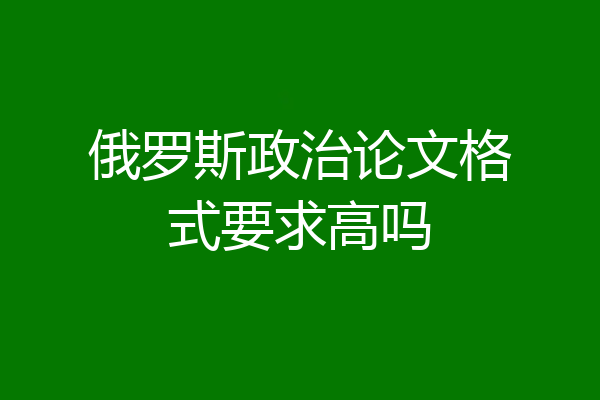 俄罗斯政治论文格式要求高吗