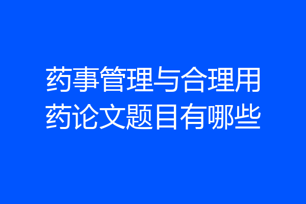 药事管理与合理用药论文题目有哪些