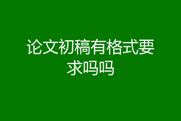 论文初稿有格式要求吗吗