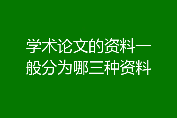 学术论文的资料一般分为哪三种资料