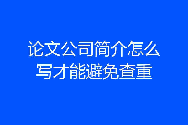 论文公司简介怎么写才能避免查重