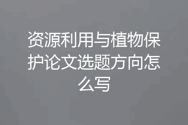 资源利用与植物保护论文选题方向怎么写