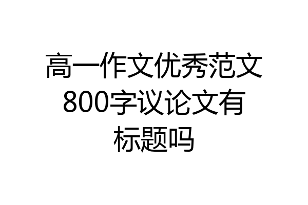 高一作文优秀范文800字议论文有标题吗