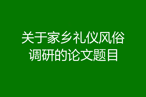 关于家乡礼仪风俗调研的论文题目