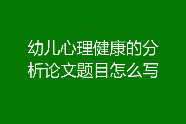 幼儿心理健康的分析论文题目怎么写