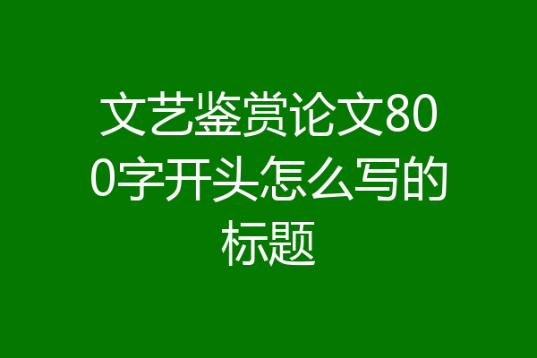 文艺鉴赏论文800字开头怎么写的标题