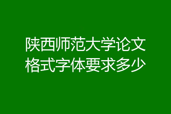 陕西师范大学论文格式字体要求多少