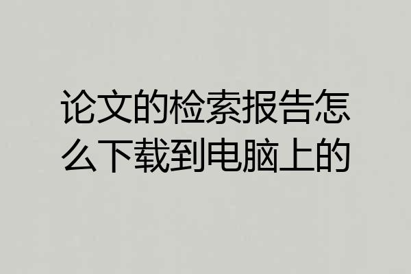 论文的检索报告怎么下载到电脑上的