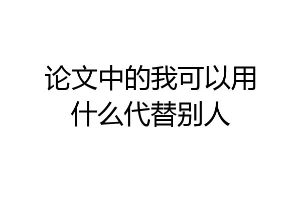 论文中的我可以用什么代替别人