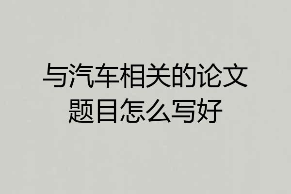 与汽车相关的论文题目怎么写好