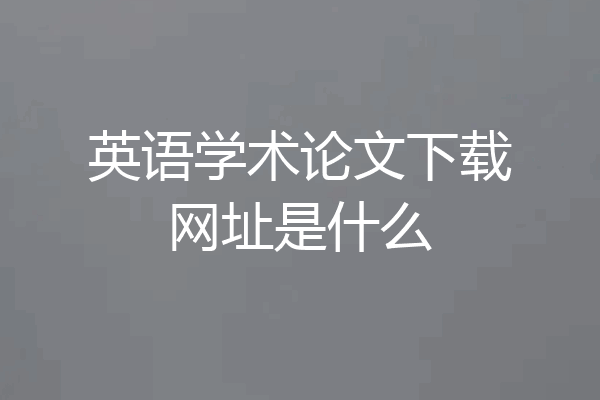 英语学术论文下载网址是什么