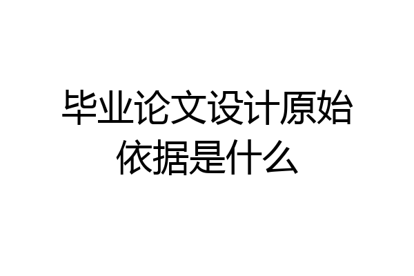 毕业论文设计原始依据是什么