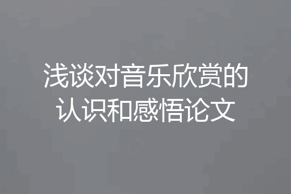 浅谈对音乐欣赏的认识和感悟论文