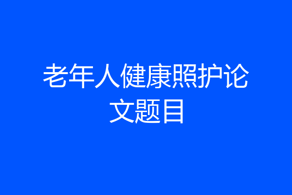老年人健康照护论文题目