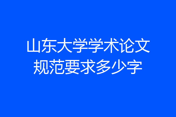 山东大学学术论文规范要求多少字