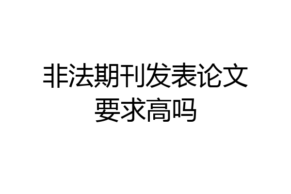 非法期刊发表论文要求高吗