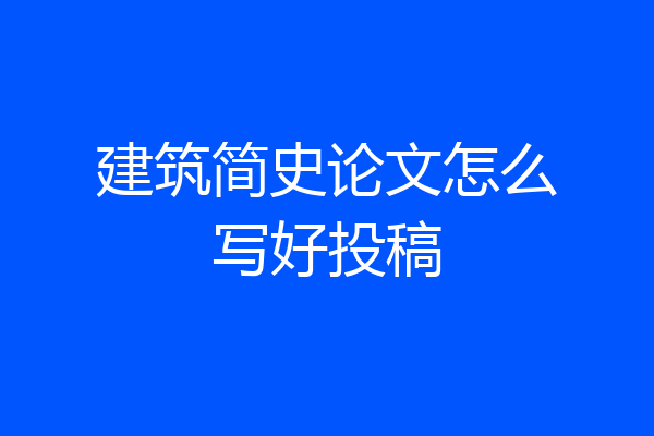 建筑简史论文怎么写好投稿