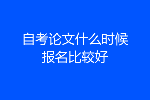 自考论文什么时候报名比较好