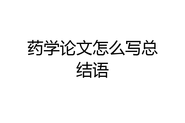 药学论文怎么写总结语