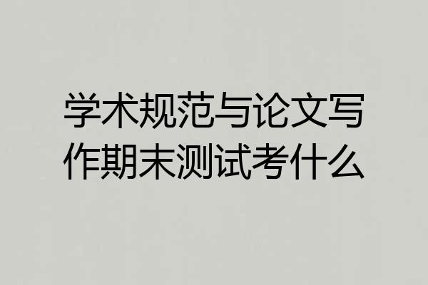 学术规范与论文写作期末测试考什么