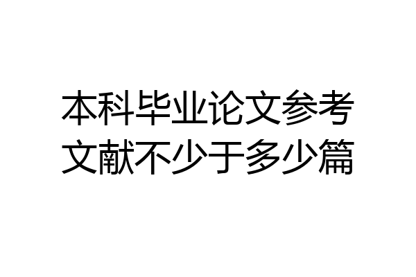 本科毕业论文参考文献不少于多少篇
