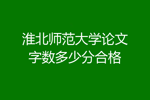 淮北师范大学论文字数多少分合格