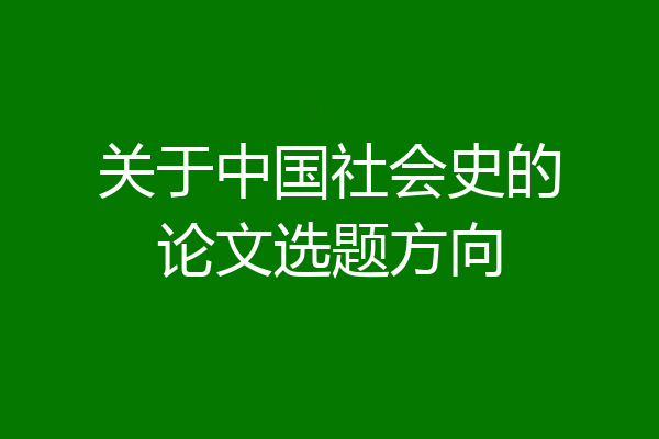 关于中国社会史的论文选题方向