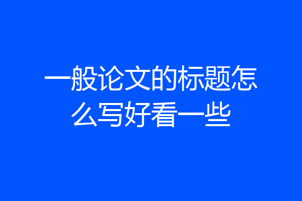 一般论文的标题怎么写好看一些