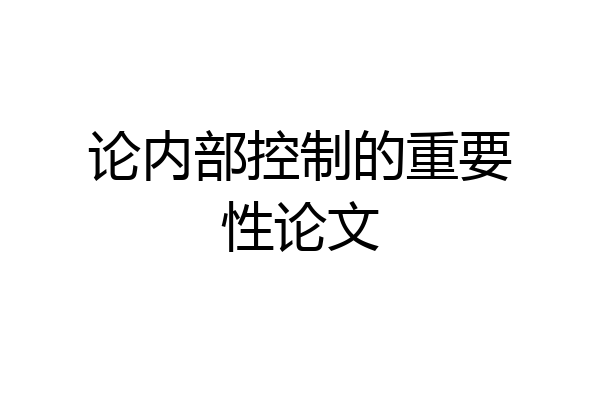 论内部控制的重要性论文