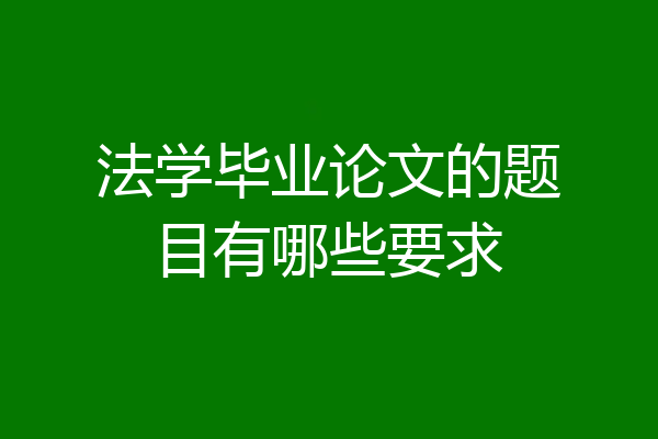 法学毕业论文的题目有哪些要求