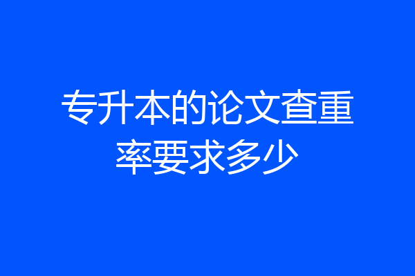 专升本的论文查重率要求多少
