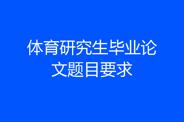 体育研究生毕业论文题目要求